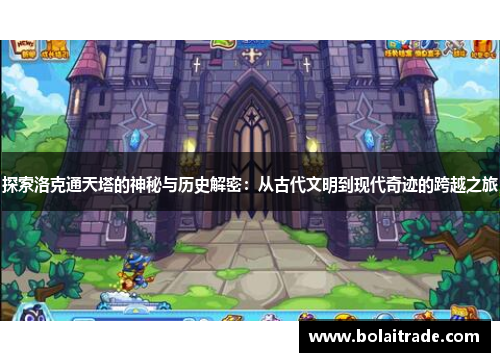 探索洛克通天塔的神秘与历史解密：从古代文明到现代奇迹的跨越之旅