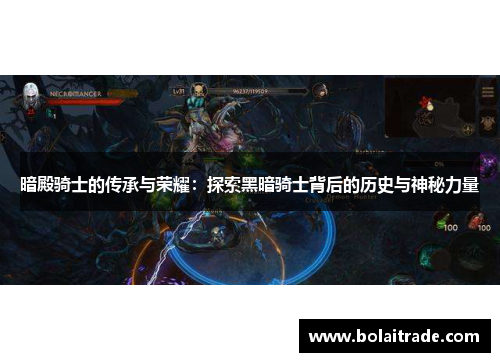 暗殿骑士的传承与荣耀：探索黑暗骑士背后的历史与神秘力量