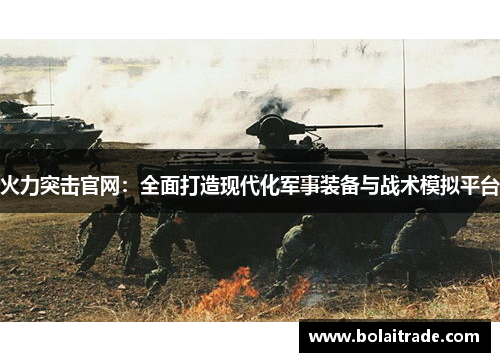 火力突击官网：全面打造现代化军事装备与战术模拟平台