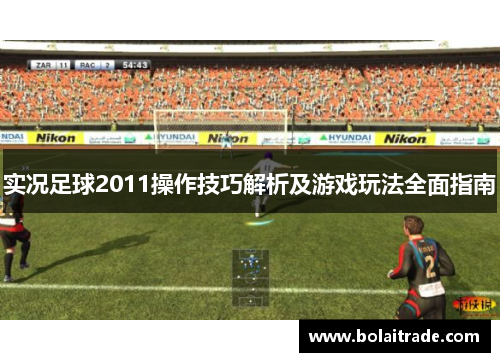 实况足球2011操作技巧解析及游戏玩法全面指南