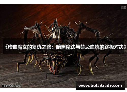 《嗜血魔女的复仇之路：暗黑魔法与禁忌血统的终极对决》
